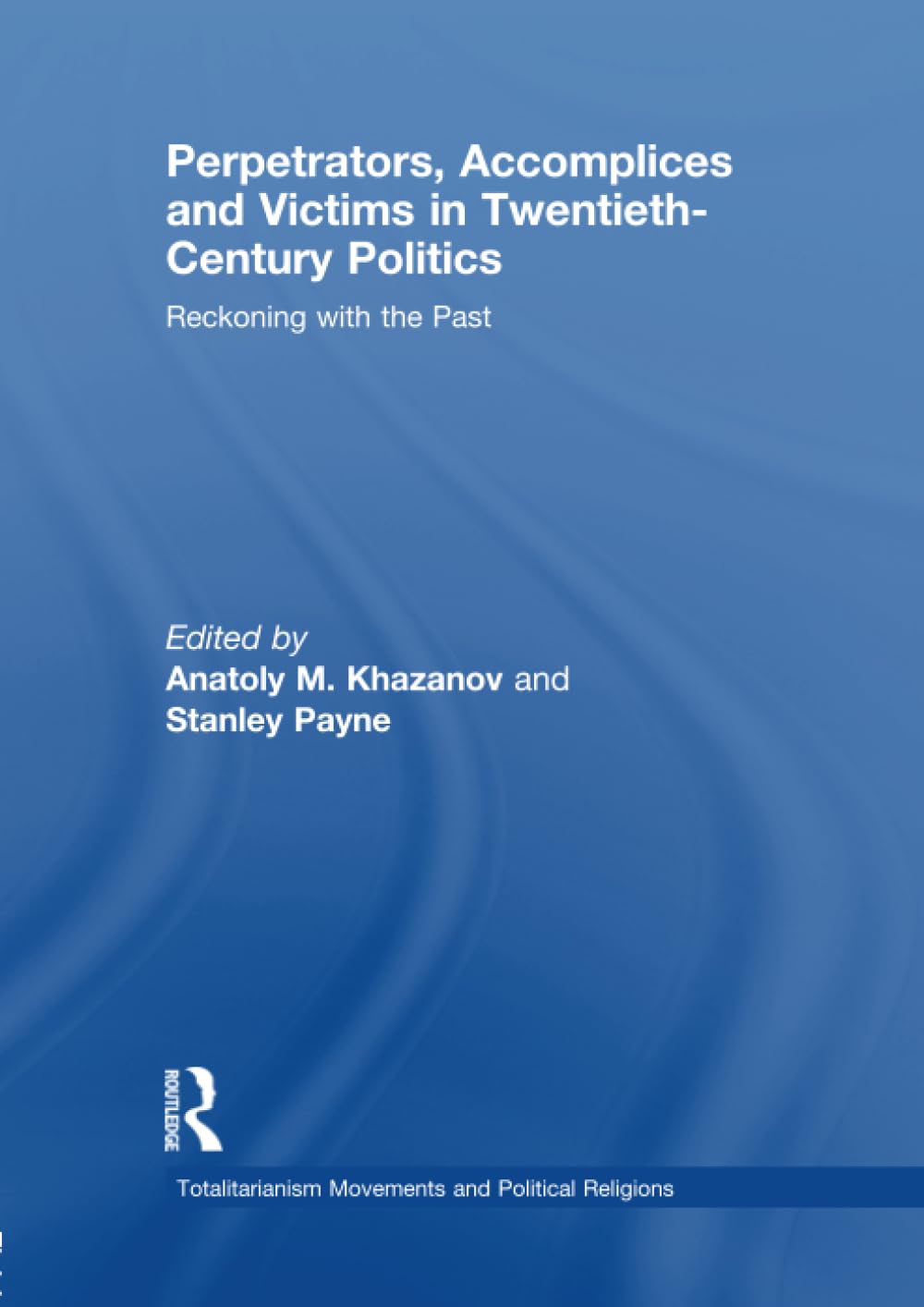 Perpetrators, Accomplices and Victims in Twentieth-Century Politics: Reckoning With the Past (Totalitarianism Movements and Political Religions) Politics & History