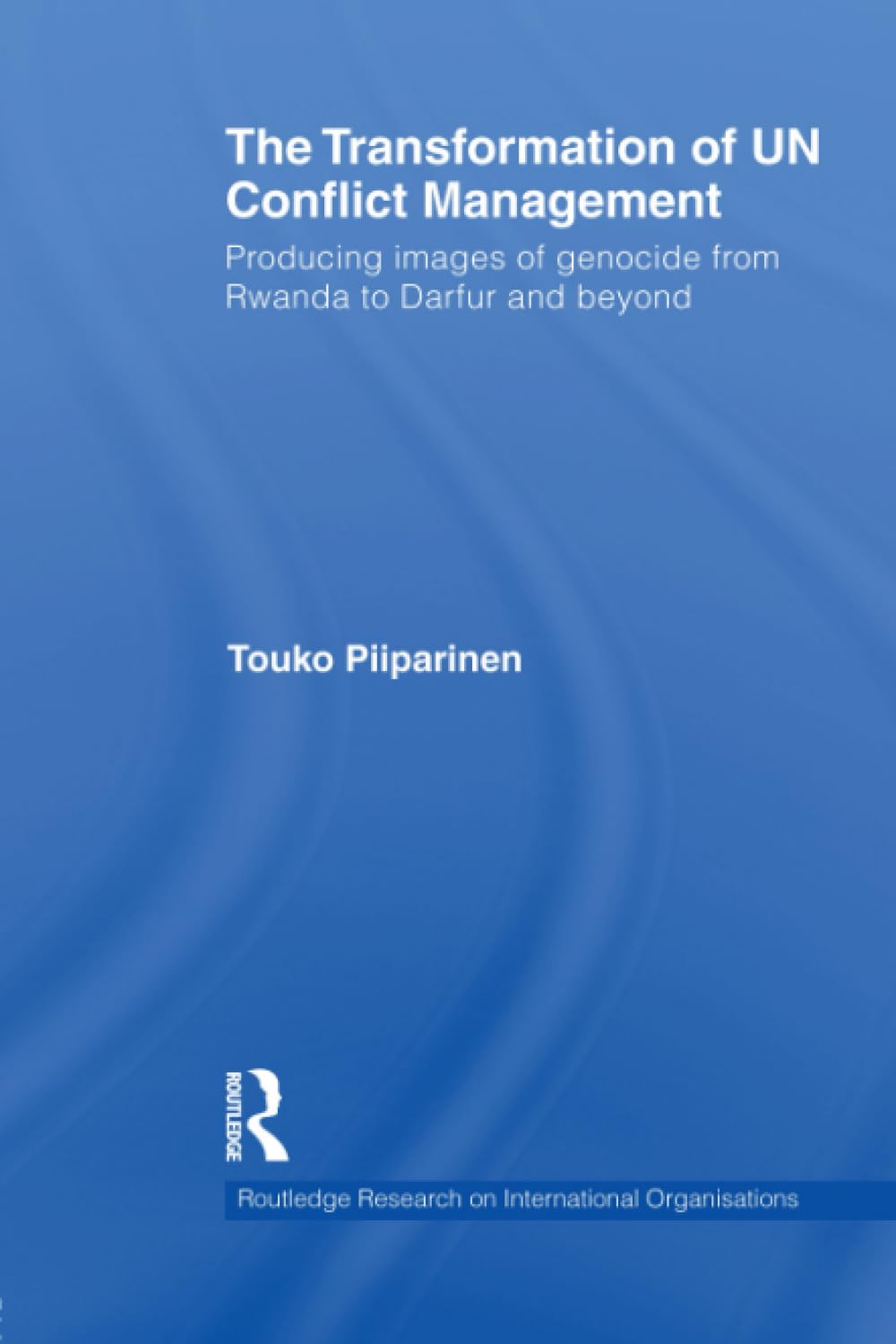 The Transformation of UN Conflict Management: Producing Images of Genocide from Rwanda to Darfur and Beyond (Routledge Research on International Organisations) Law