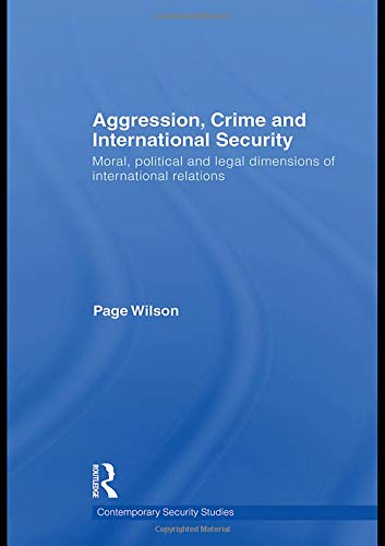 Aggression, Crime and International Security: Moral, Political and Legal Dimensions of International Relations (Contemporary Security Studies) Social Sciences