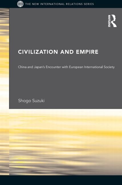 Civilization and Empire: China and Japan's Encounter with European International Society (New International Relations) Social Sciences