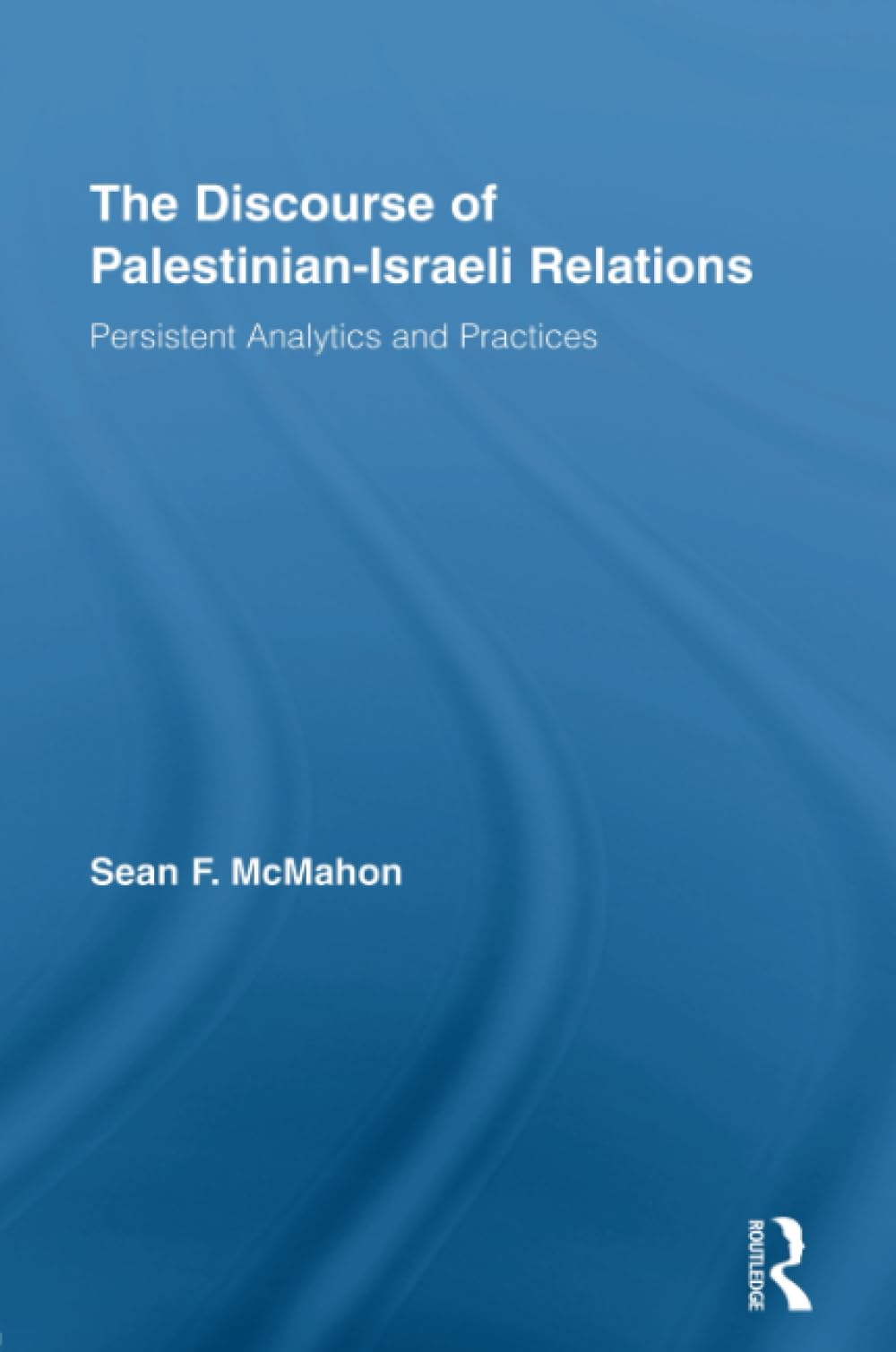 The Discourse of Palestinian-Israeli Relations: Persistent Analytics and Practices (Middle East Studies: History, Politics, and Law) Social Sciences