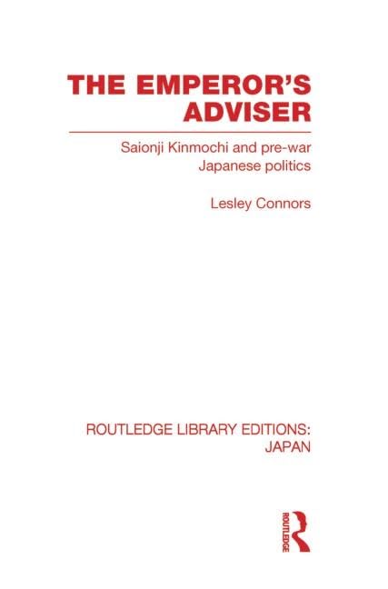 The Emperor's Adviser: Saionji Kinmochi and Pre-war Japanese Politics (Routledge Library Editions: Japan) Social Sciences
