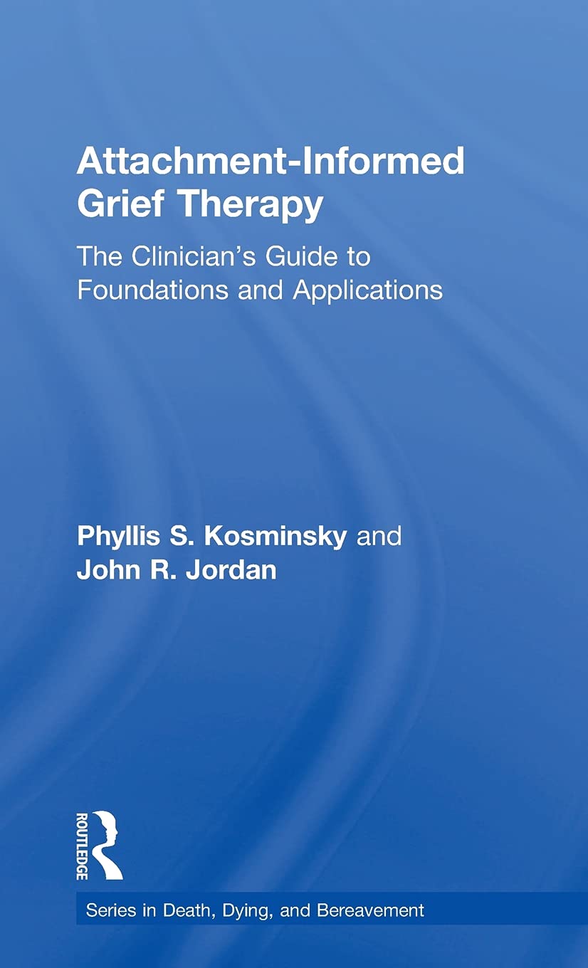 Attachment-Informed Grief Therapy: The Clinician's Guide to Foundations and Applications (Series in Death, Dying, and Bereavement) Medicine