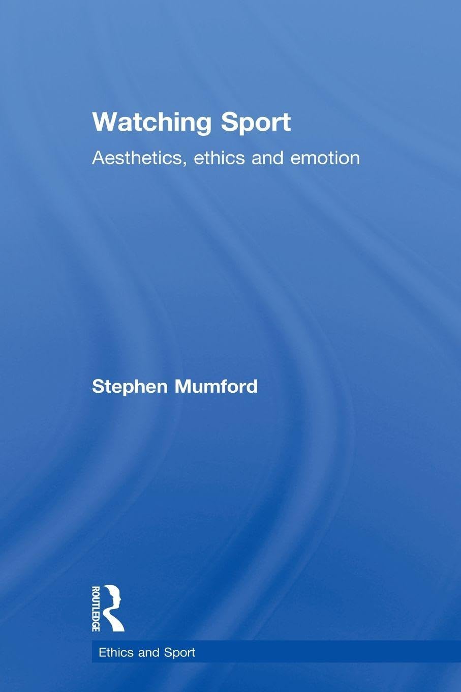 Watching Sport: Aesthetics, Ethics and Emotion (Ethics and Sport) Social Sciences