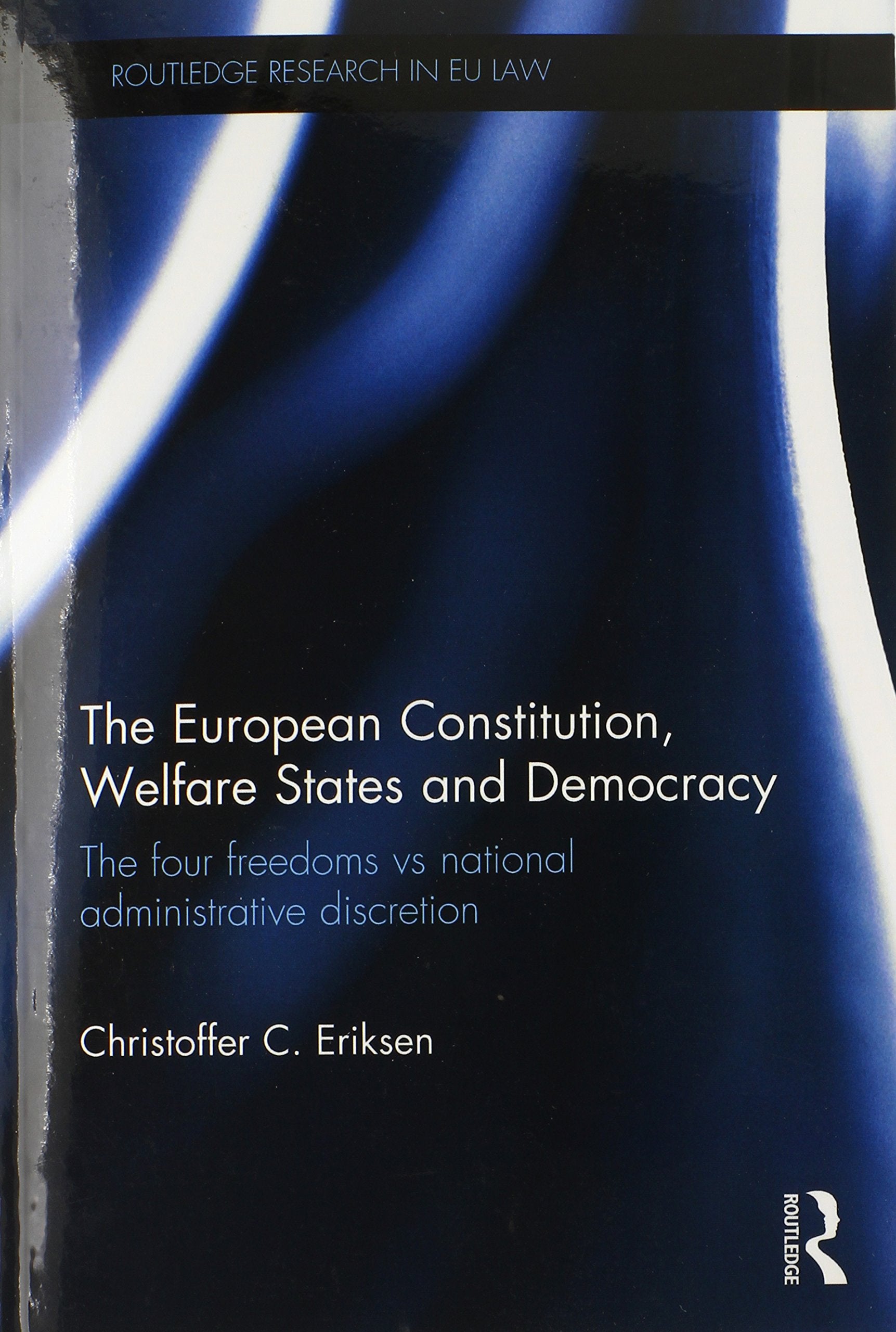 The European Constitution, Welfare States and Democracy: The Four Freedoms vs National Administrative Discretion (Routledge Research in Eu Law) Law