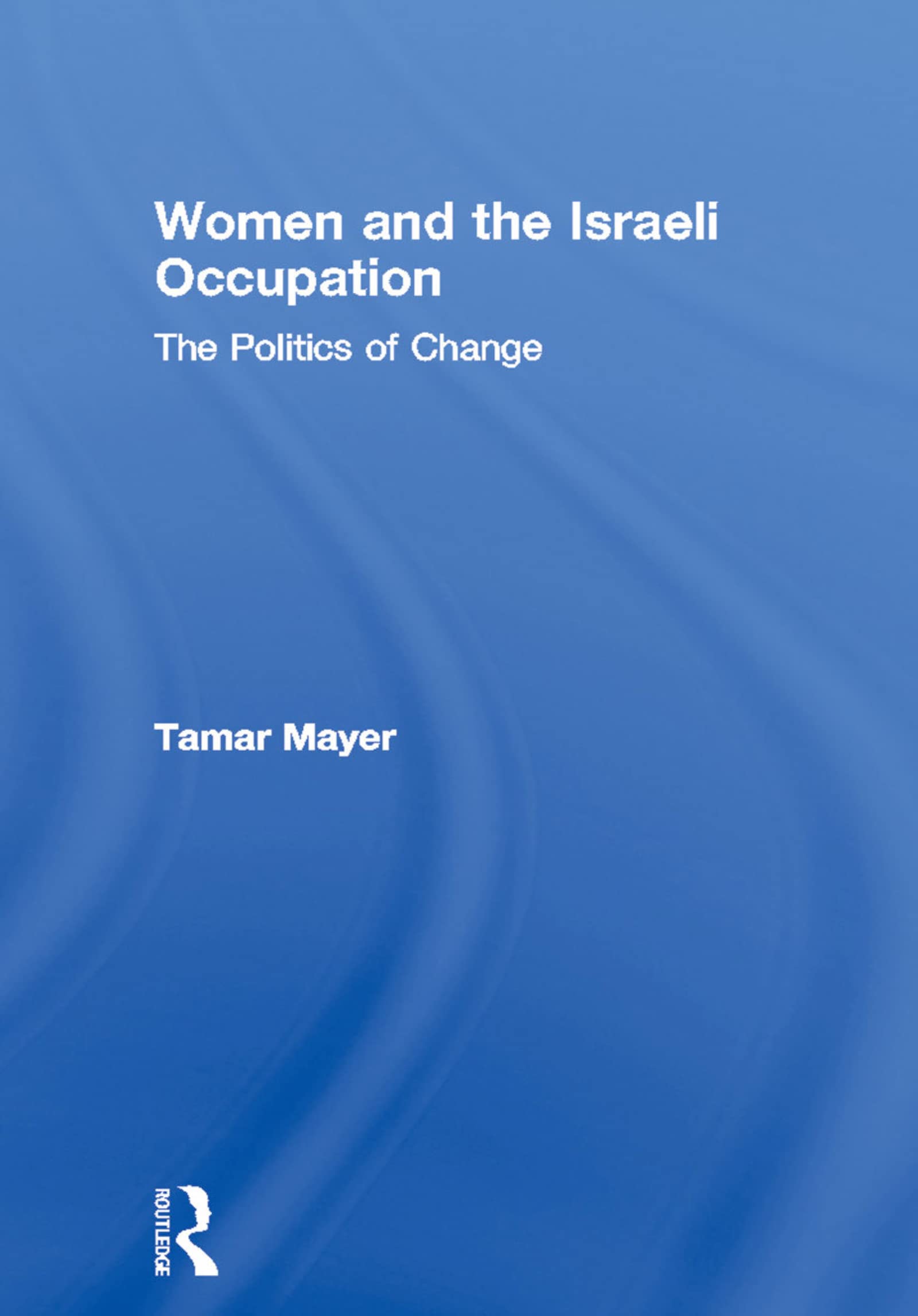 Women and the Israeli Occupation: The Politics of Change (Routledge International Studies of Women and Place) Books