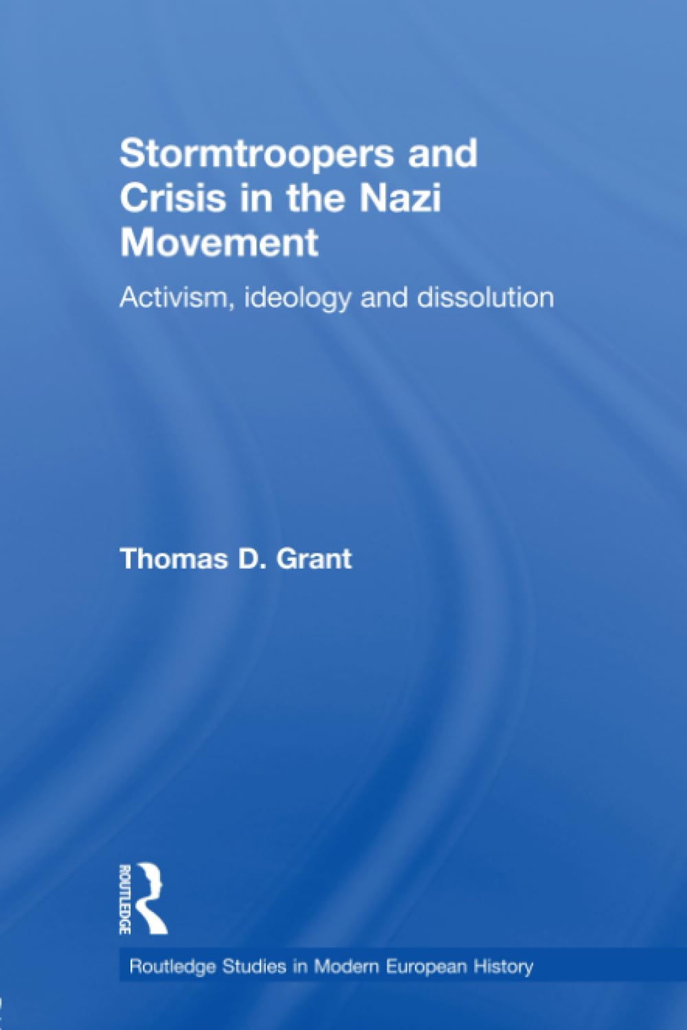 Stormtroopers and Crisis in the Nazi Movement: Activism, Ideology and Dissolution (Routledge Studies in Modern European History) Social Sciences