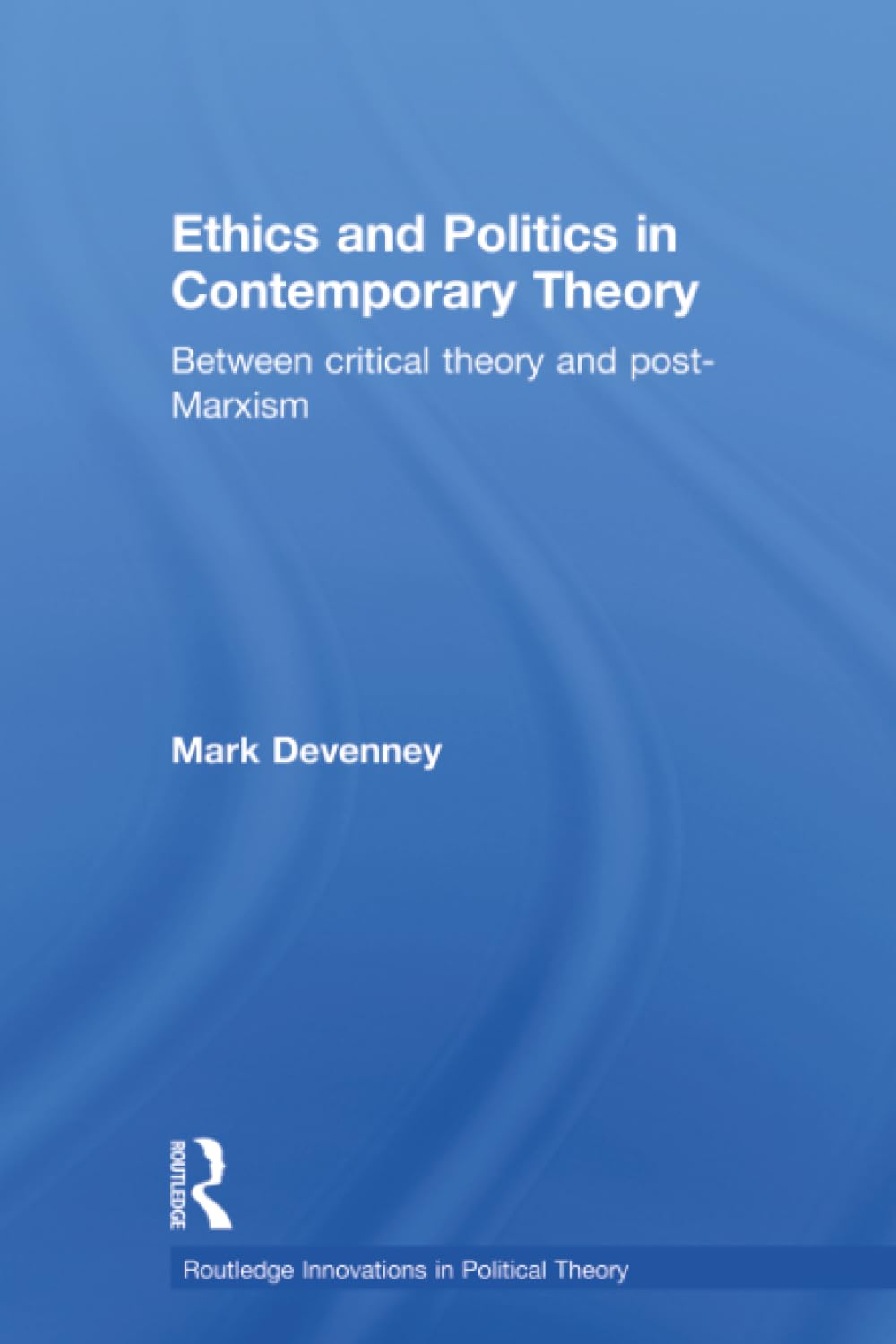 Ethics and Politics in Contemporary Theory Between Critical Theory and Post-Marxism (Routledge Innovations in Political Theory, 10, Band 10) Philosophy