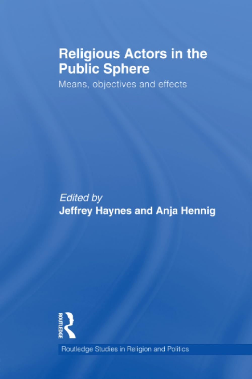 Religious Actors in the Public Sphere: Means, Objectives, and Effects (Routledge Studies in Religion and Politics) Social Sciences