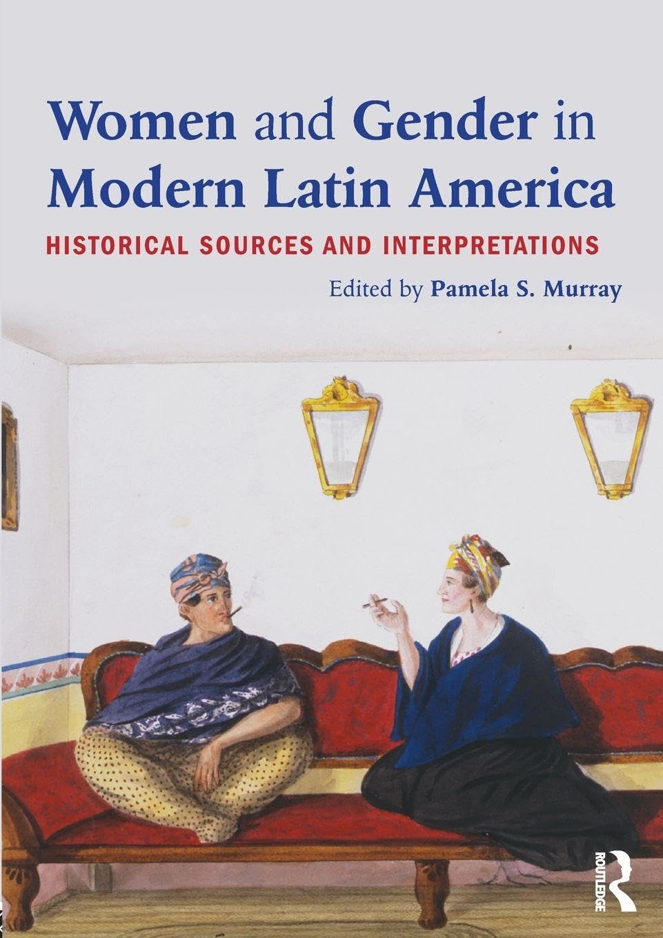 Women and Gender in Modern Latin America: Historical Sources and Interpretations Books