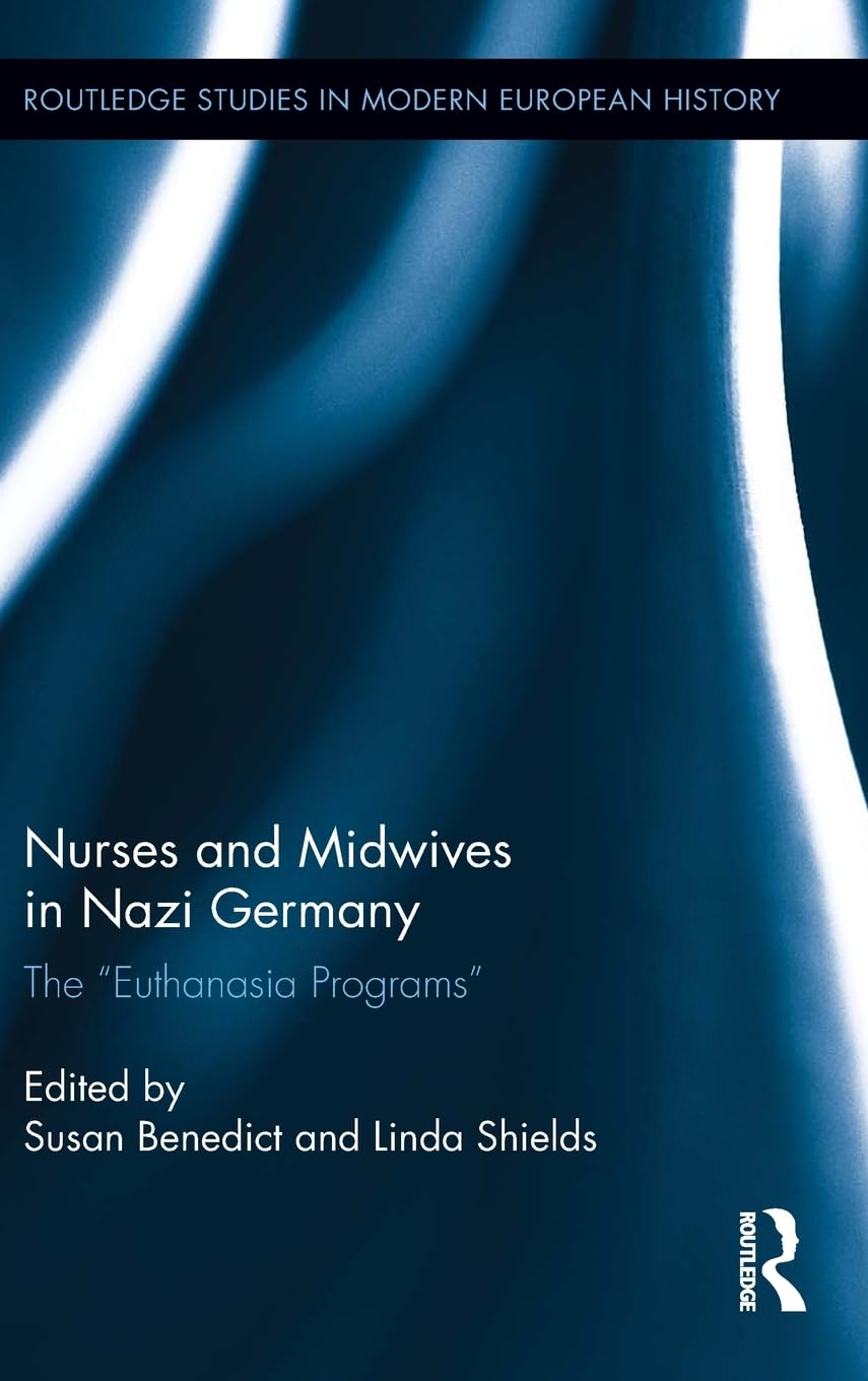 Nurses and Midwives in Nazi Germany: The "Euthanasia Programs" (Routledge Studies in Modern European History, 20, Band 20) Medicine