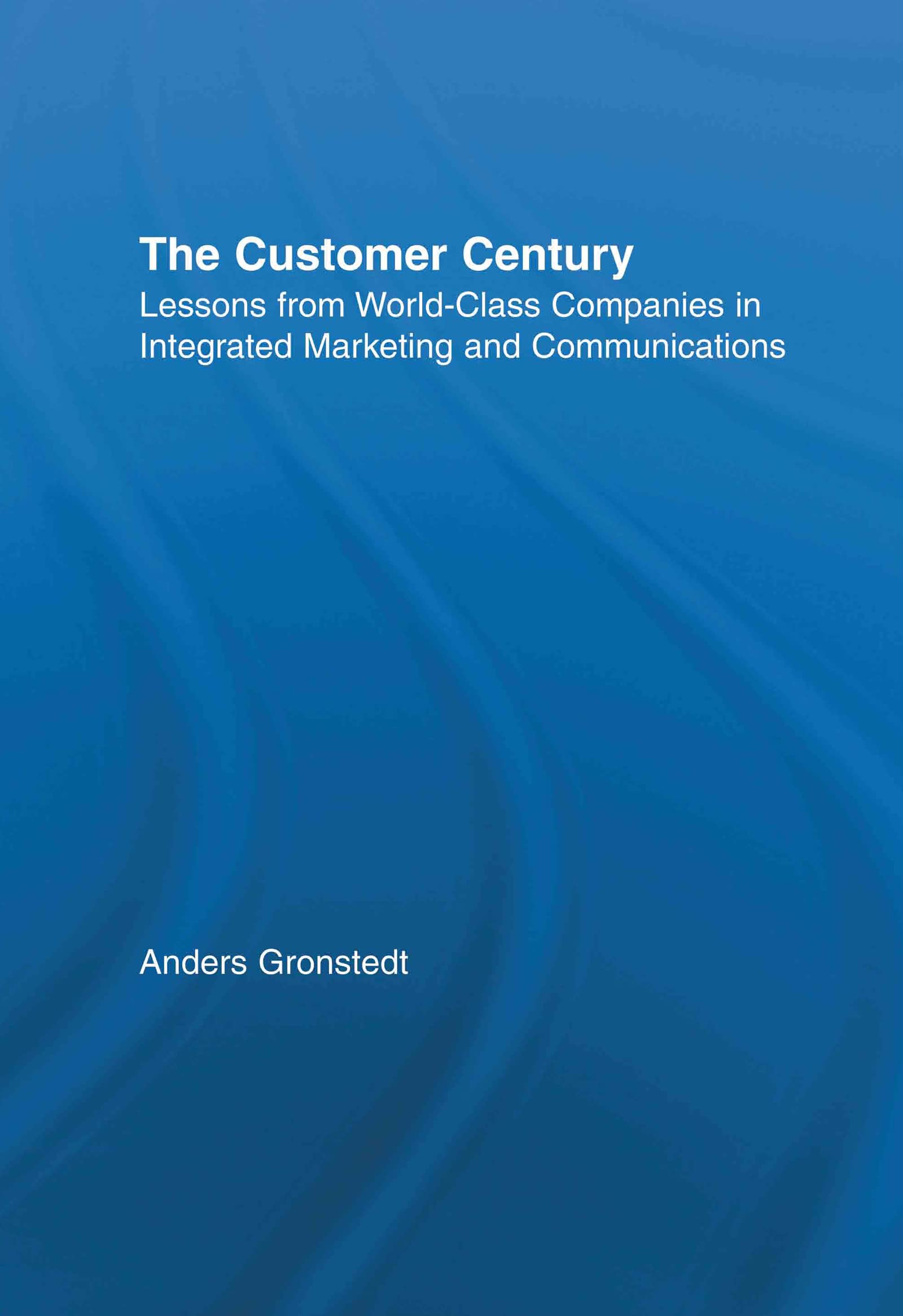 The Customer Century: Lessons from World Class Companies in Integrated Communications (Routledge Corporate Communication Series) Business, Finance & Career