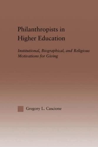 Philanthropists in Higher Education: Institutional, Biographical, and Religious Motivations for Giving (Routledgefalmer Dissertation Series in Higher Education) Social Sciences