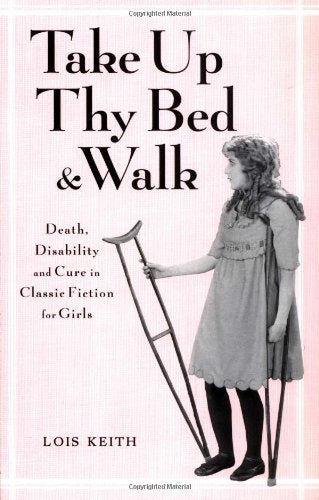 Take Up Thy Bed and Walk: Death, Disability and Cure in Classic Fiction for Girls (Children's Literature and Culture) Social Sciences