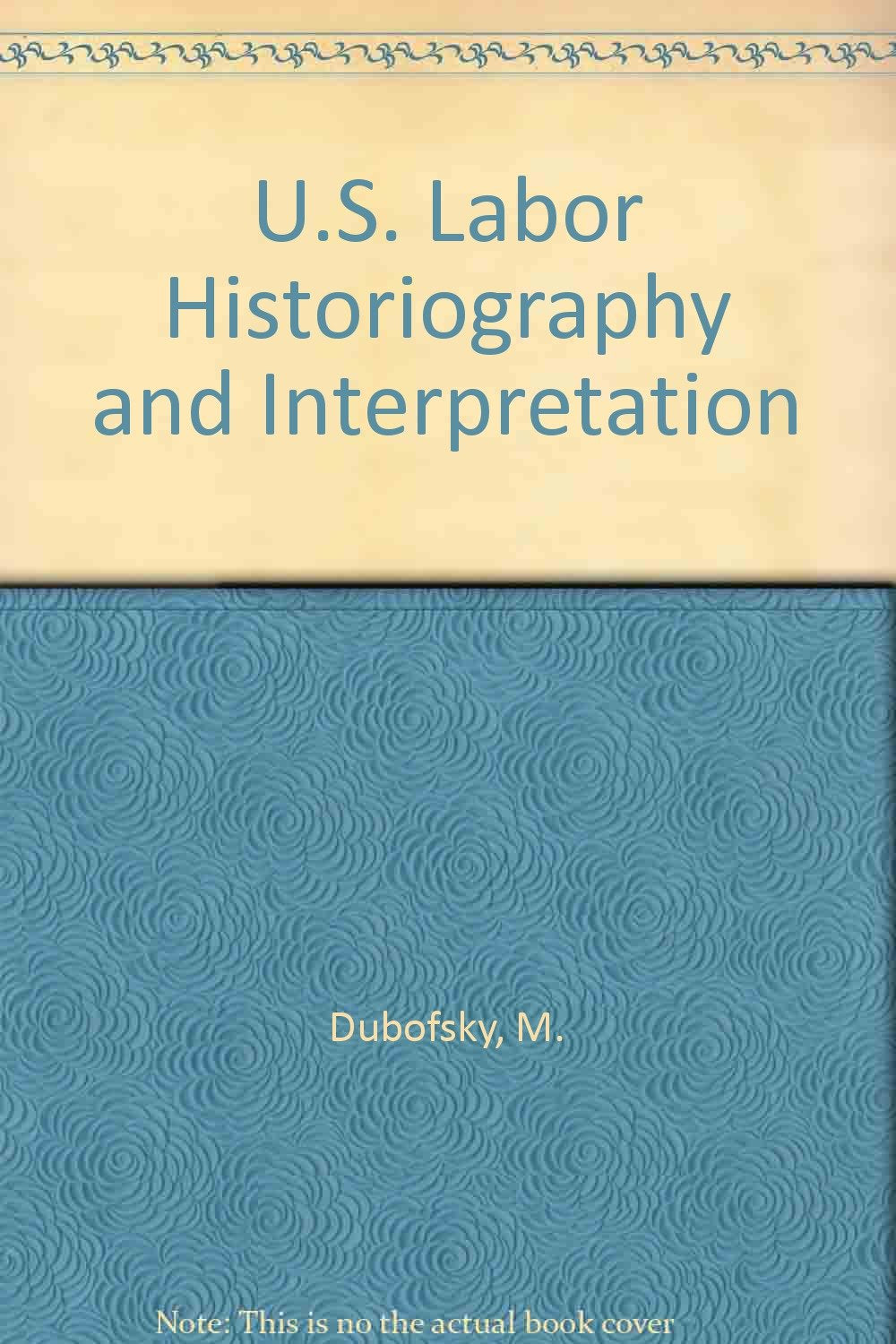U.s. Labor Historiography And Interpretation: The History Of U.s. Labor, From Colonial America To The Present Business, Finance & Career
