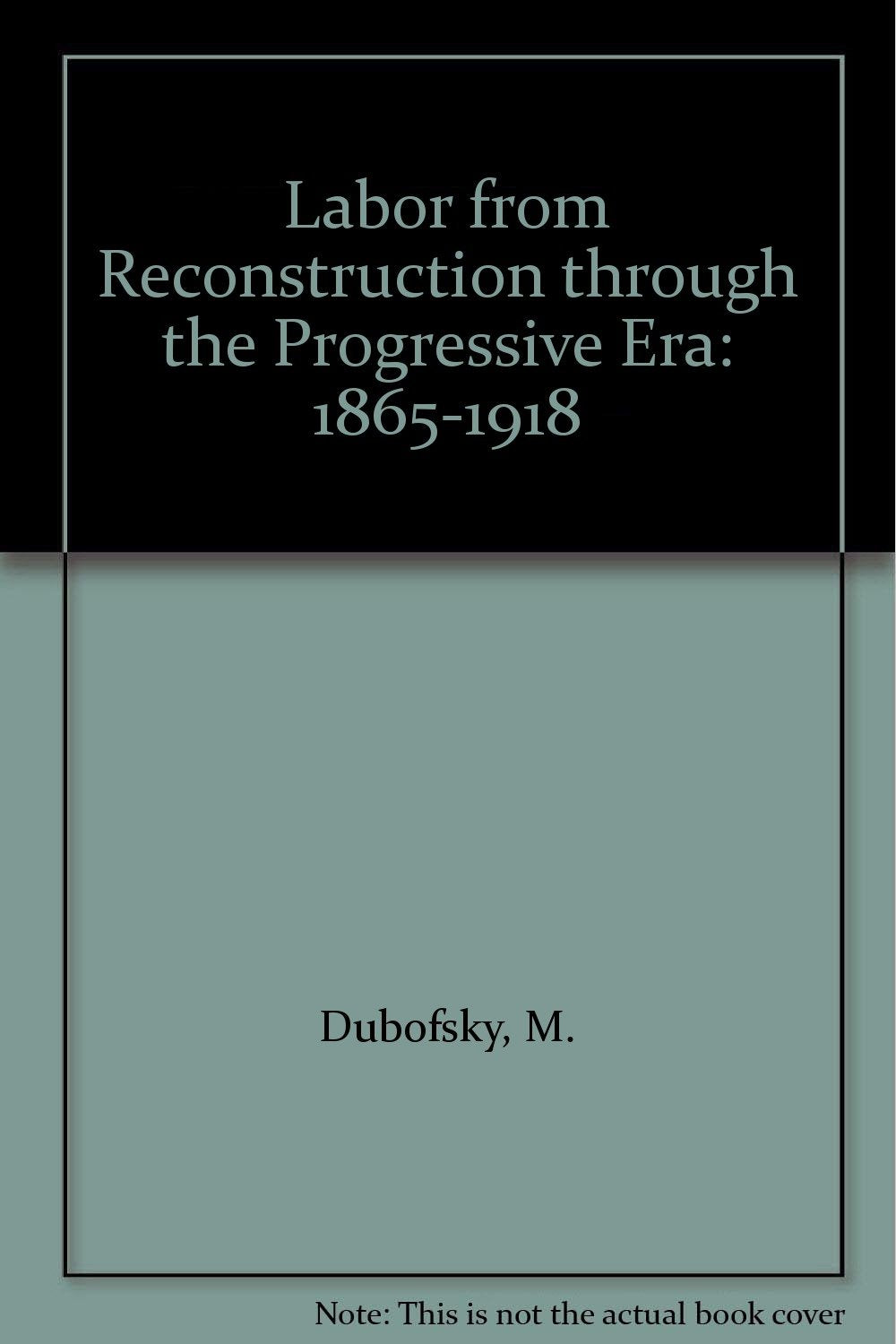 Labor From Reconstruction Through The Progressive Era, 1865-1918: The History Of U.s. Labor, From Colonial America To The Present Business, Finance & Career