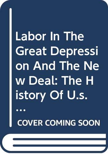 Labor In The Great Depression And The New Deal: The History Of U.s. Labor, From Colonial America To The Present Business, Finance & Career