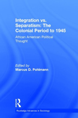 Integration Vs. Separatism, the Colonial Era to 1945: African American Political Thought (Routledge Advances in Sociology, Band 5) Books