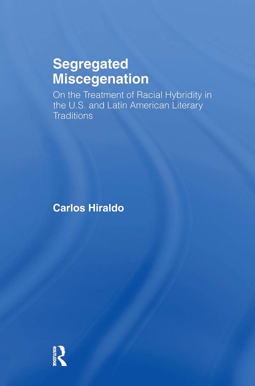 Segregated Miscegenation: On the Treatment of Racial Hybridity in the North American and Latin American Literary Traditions: On the Treatment of ... (Literary Criticism and Cultural Theory) Books