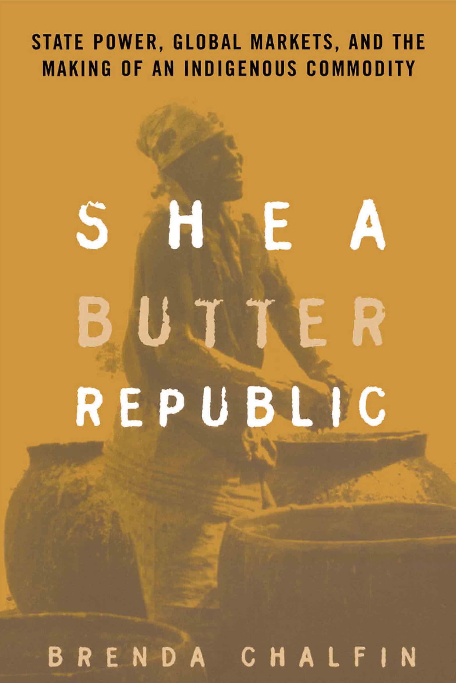 Shea Butter Republic: State Power, Global Markets, and the Making of an Indigenous Commodity Social Sciences
