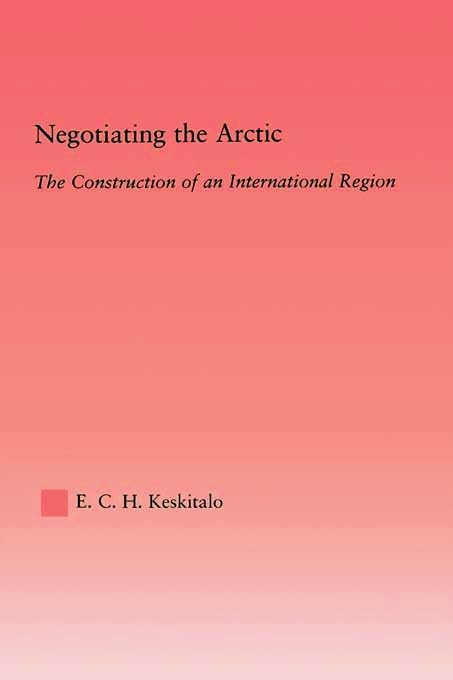 Negotiating the Arctic: The Construction of an International Region (Studies in International Relations, Band 1) Social Sciences