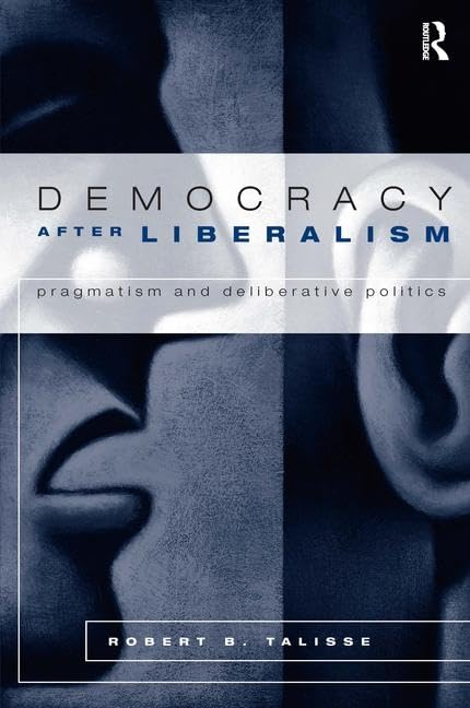 Democracy After Liberalism: Pragmatism and Deliberative Politics Social Sciences