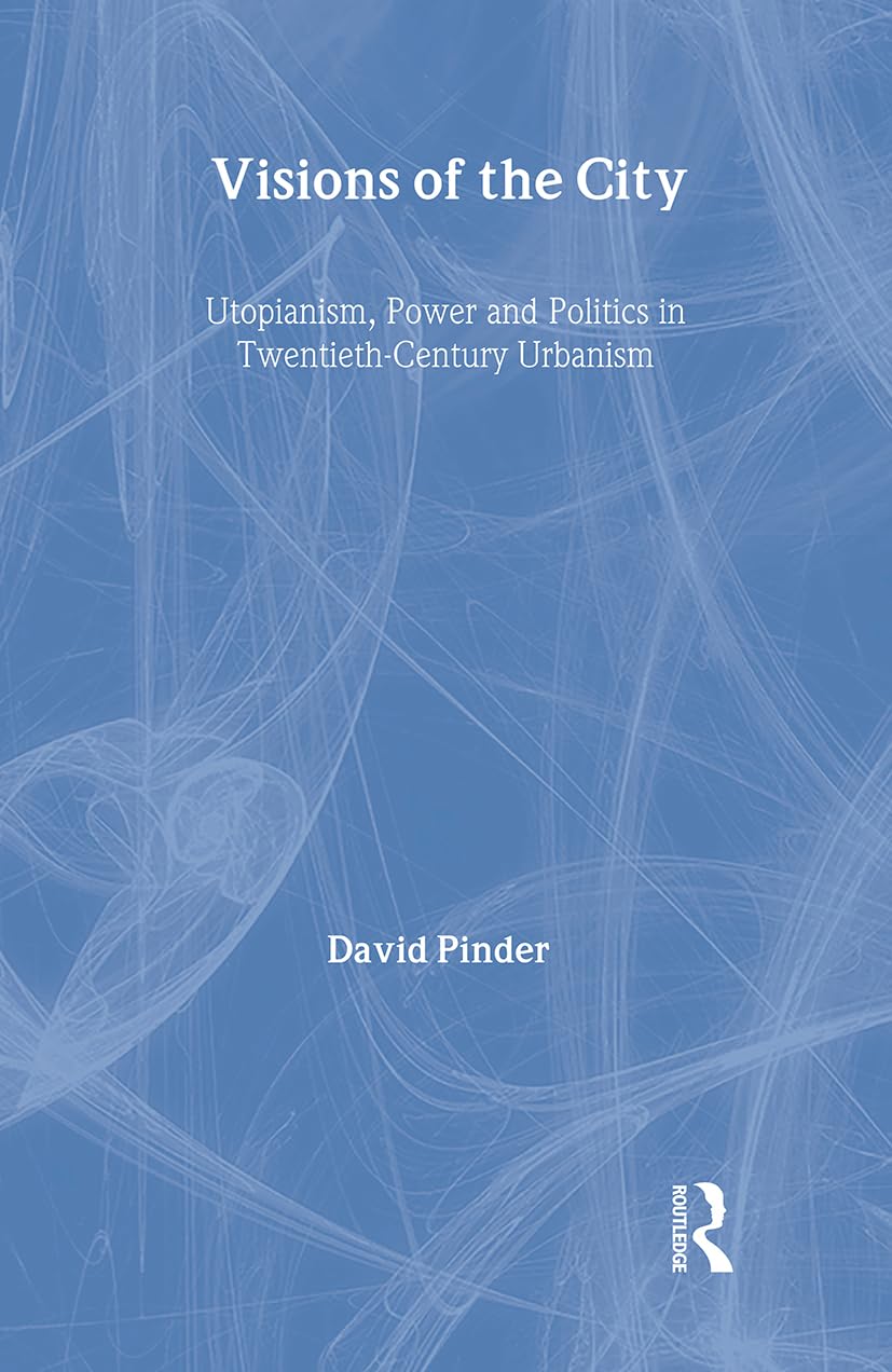 Visions of the City: Utopianism, Power and Politics in Twentieth Century Urbanism Social Sciences