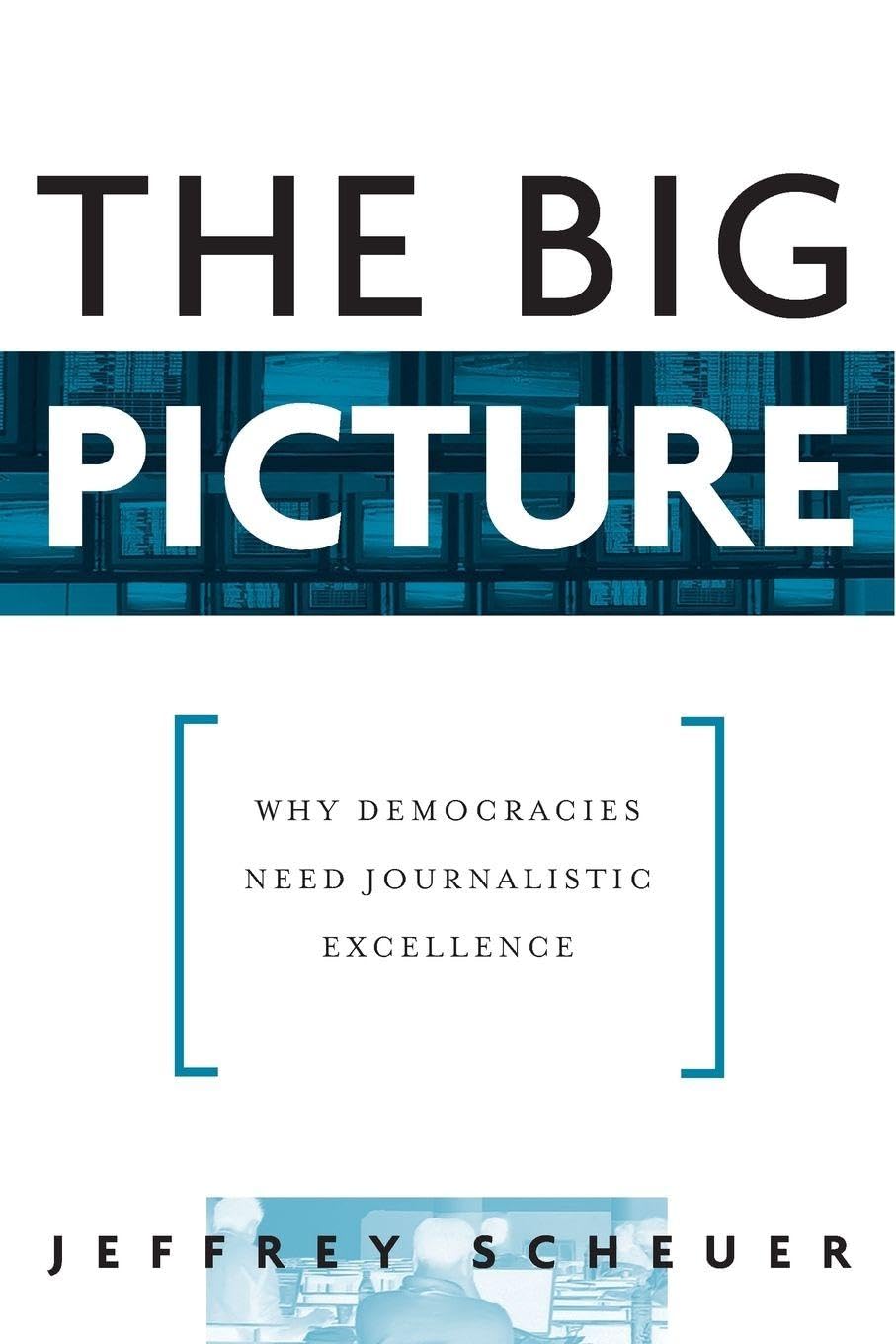 The Big Picture: Why Democracies Need Journalistic Excellence Media & Communication