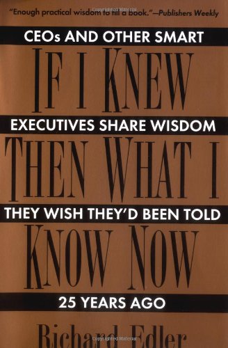 If I Knew Then What I Know Now: Ceos and Other Smart Executives Share Wisdom They Wish They'd Been Told 25 Years Ago Business, Finance & Career