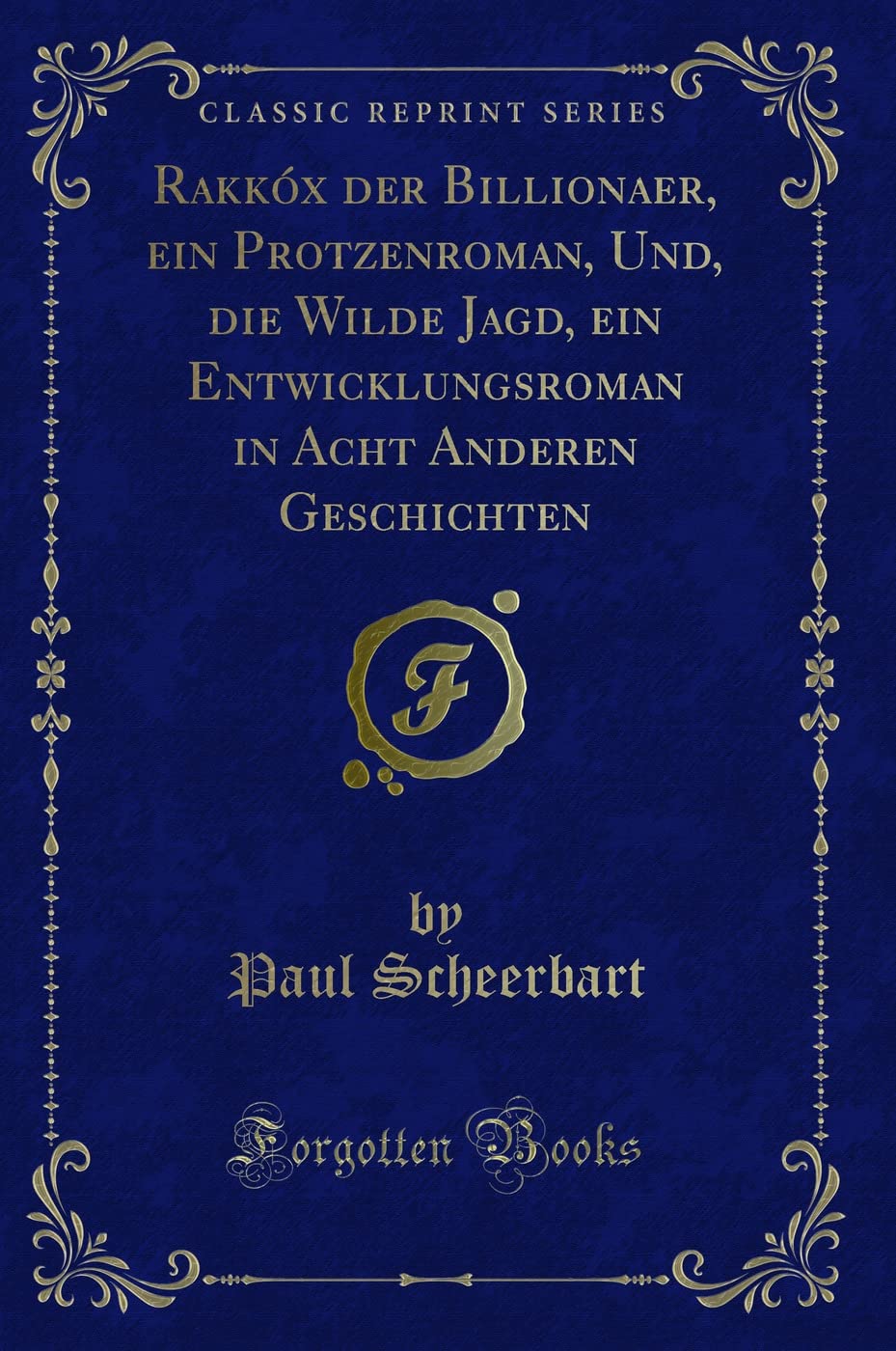 Rakkóx der Billionaer, ein Protzenroman, Und, die Wilde Jagd, ein Entwicklungsroman in Acht Anderen Geschichten (Classic Reprint) Contemporary literature
