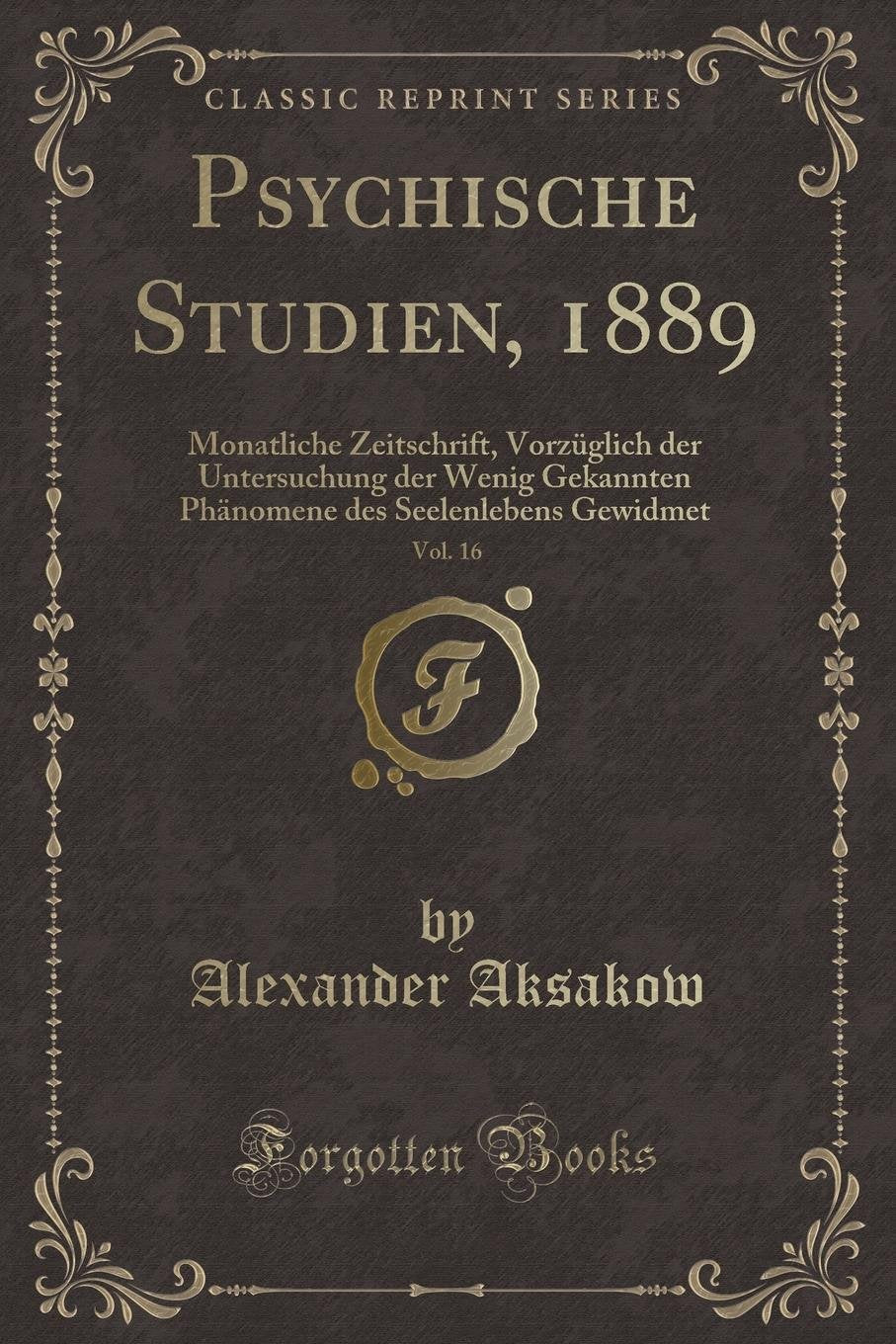 Psychische Studien, 1889, Vol. 16: Monatliche Zeitschrift, Vorzüglich der Untersuchung der Wenig Gekannten Phänomene des Seelenlebens Gewidmet (Classic Reprint) Contemporary literature Books