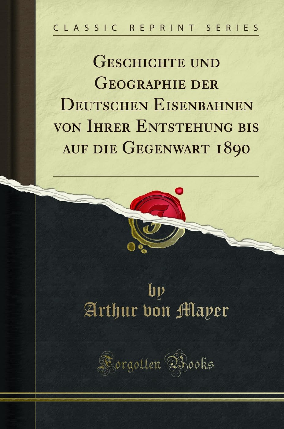 Geschichte und Geographie der Deutschen Eisenbahnen von Ihrer Entstehung bis auf die Gegenwart 1890 (Classic Reprint) Media & Communication