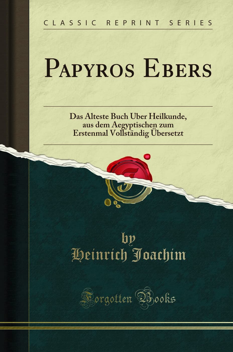 Papyros Ebers: Das Älteste Buch Über Heilkunde, Aus Dem Aegyptischen Zum Erstenmal Vollständig Übersetzt (Classic Reprint) Medicine
