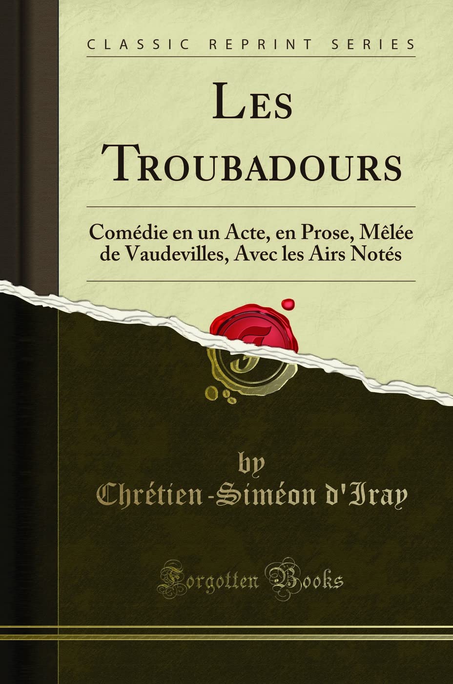 Les Troubadours: Comédie en un Acte, en Prose, Mêlée de Vaudevilles, Avec les Airs Notés (Classic Reprint): Comédie En Un Acte, En Prose, Mèlée de Vaudevilles, Avec Les Airs Notés (Classic Reprint) Drama
