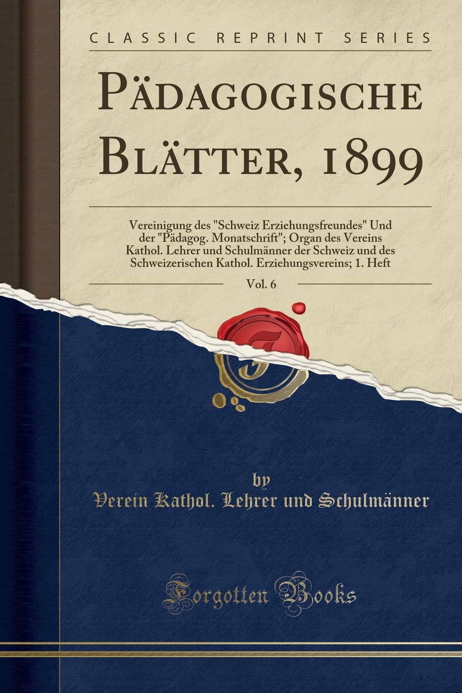 Pädagogische Blätter, 1899, Vol. 6: Vereinigung des "Schweiz Erziehungsfreundes" Und der "Pädagog. Monatschrift"; Organ des Vereins Kathol. Lehrer und ... Kathol. Erziehungsvereins; 1. Heft Social Sciences