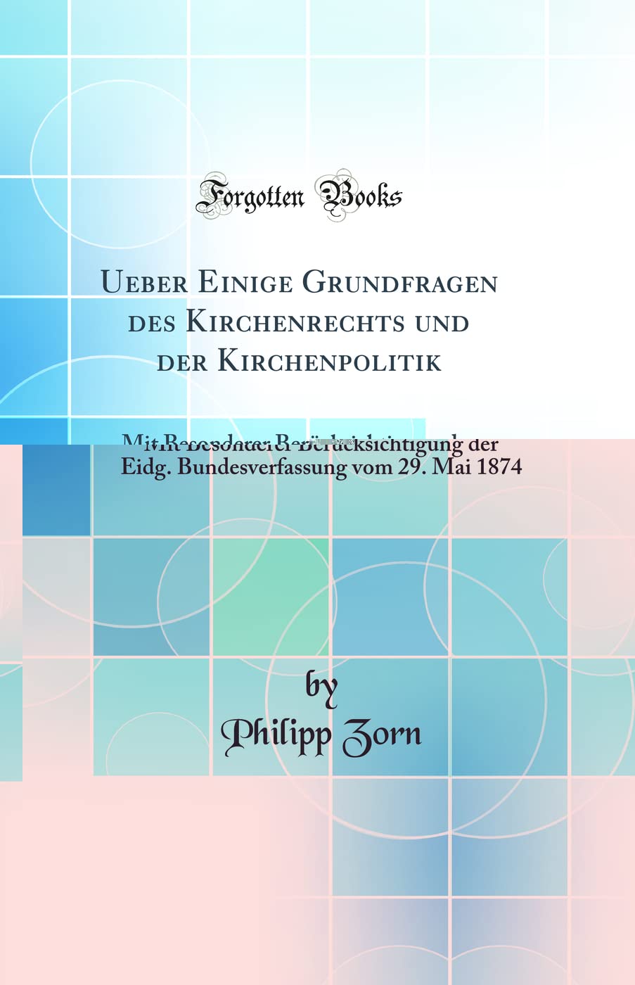Ueber Einige Grundfragen des Kirchenrechts und der Kirchenpolitik: Mit Besonderer Berücksichtigung der Eidg. Bundesverfassung vom 29. Mai 1874 (Classic Reprint) Law