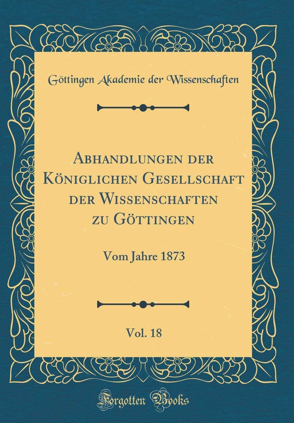 Abhandlungen der Königlichen Gesellschaft der Wissenschaften zu Göttingen, Vol. 18: Vom Jahre 1873 (Classic Reprint) Leisure, Home & Garden