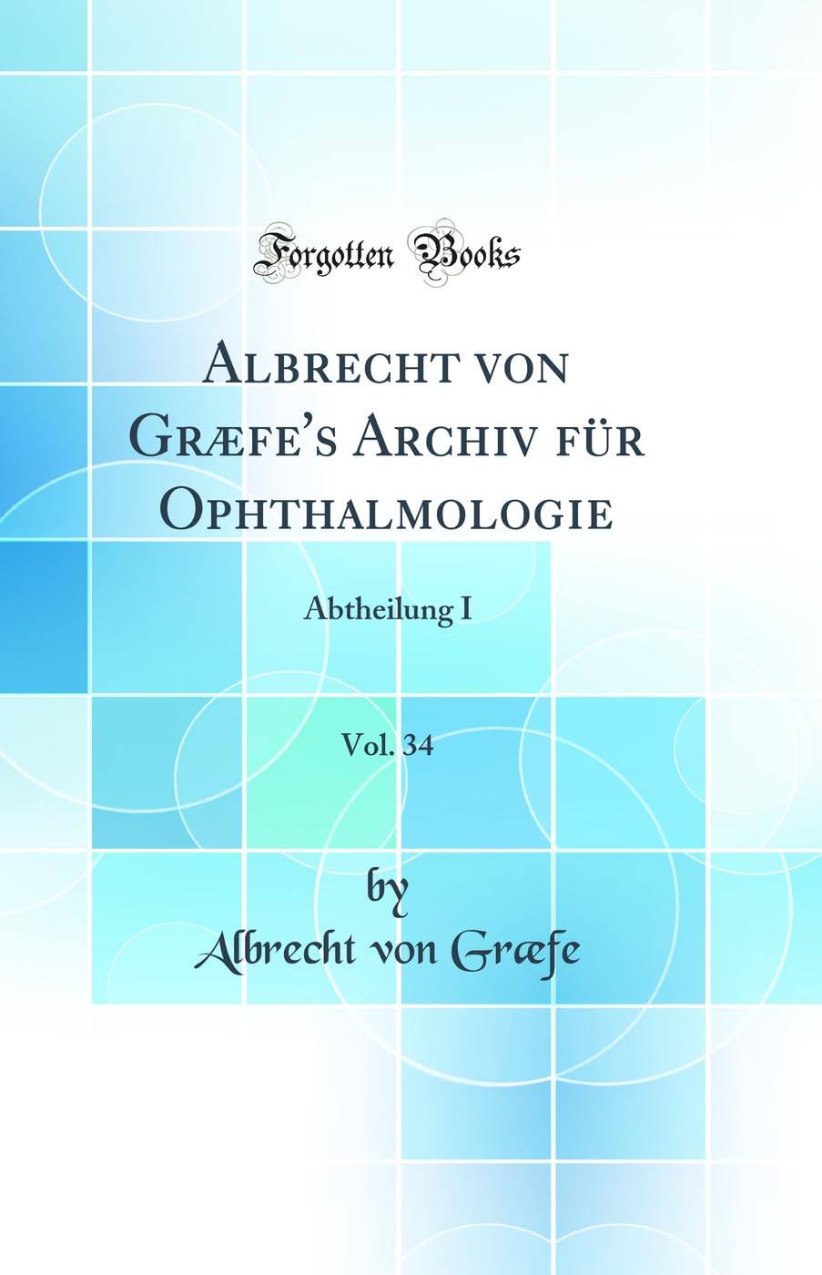 Albrecht von Græfe's Archiv für Ophthalmologie, Vol. 34: Abtheilung I (Classic Reprint) Medicine