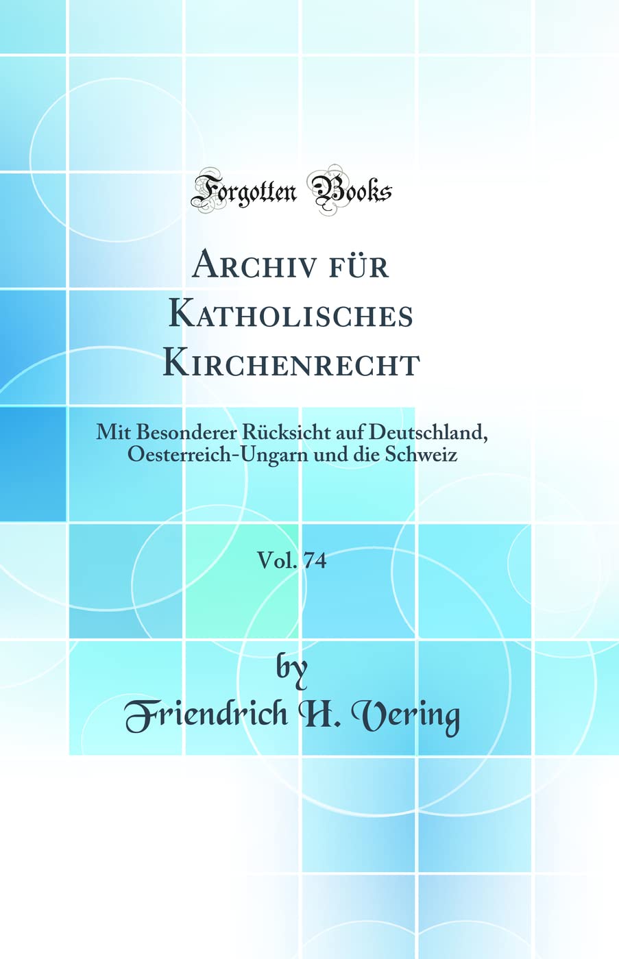 Archiv Für Katholisches Kirchenrecht, Vol. 74: Mit Besonderer Rücksicht Auf Deutschland, Oesterreich-Ungarn Und Die Schweiz (Classic Reprint) Law