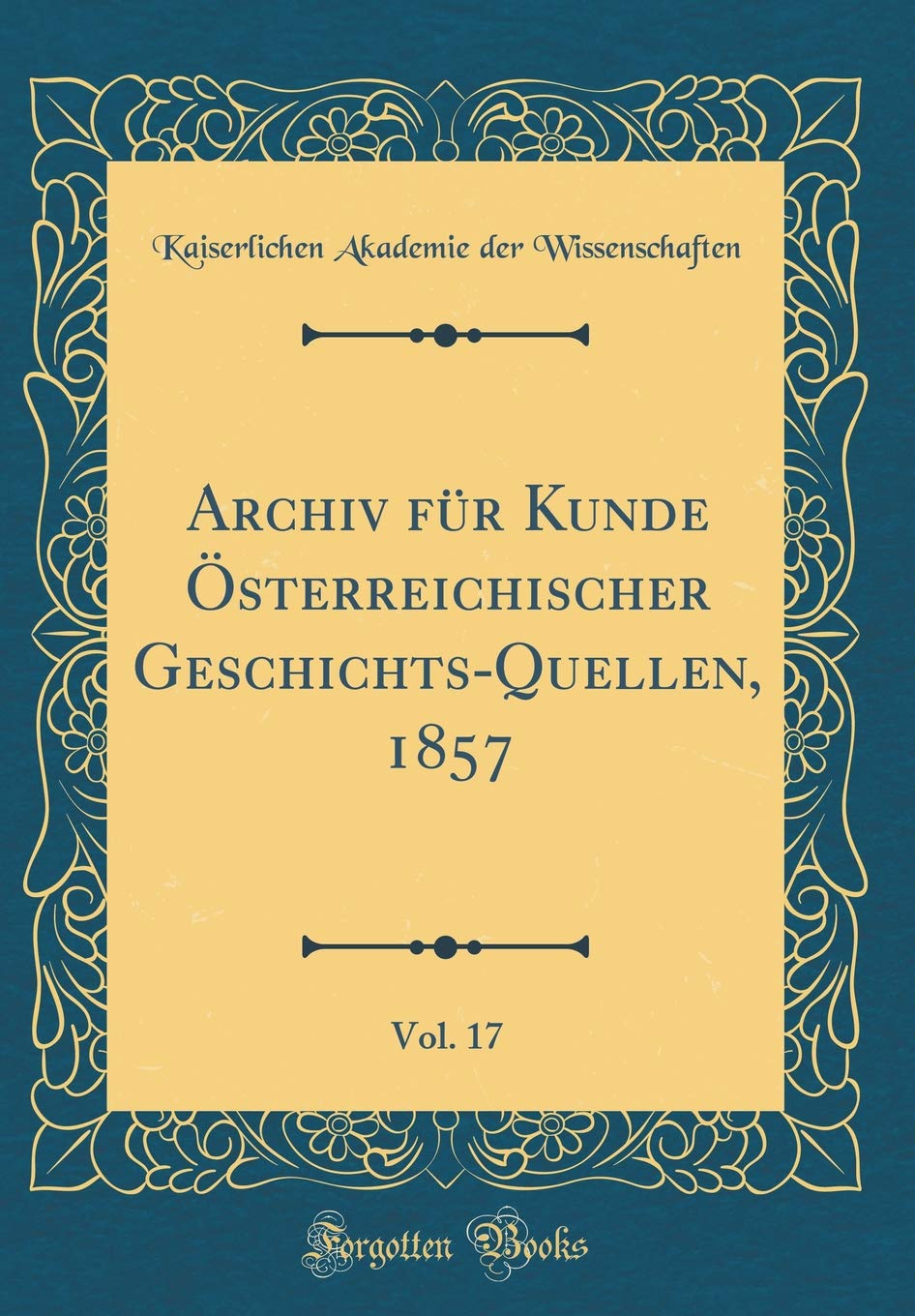 Archiv für Kunde Österreichischer Geschichts-Quellen, 1857, Vol. 17 (Classic Reprint) Film, Art & Culture