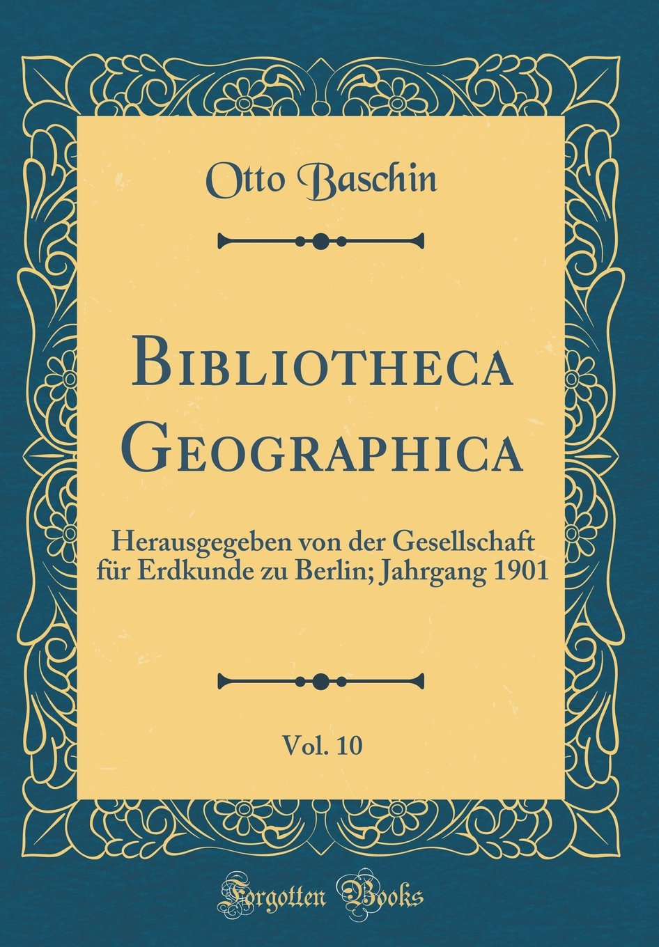 Bibliotheca Geographica, Vol. 10: Herausgegeben von der Gesellschaft für Erdkunde zu Berlin; Jahrgang 1901 (Classic Reprint) Reference Books