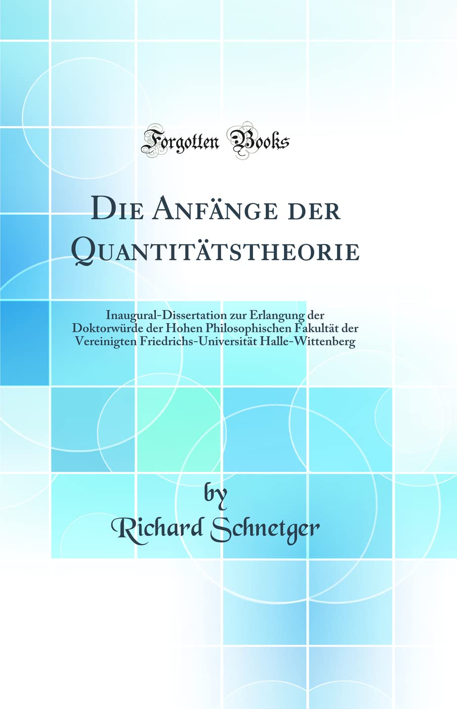 Die Anfänge der Quantitätstheorie: Inaugural-Dissertation zur Erlangung der Doktorwürde der Hohen Philosophischen Fakultät der Vereinigten Friedrichs-Universität Halle-Wittenberg (Classic Reprint) Business, Finance & Career