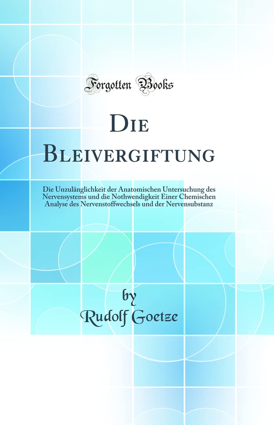 Die Bleivergiftung: Die Unzulänglichkeit der Anatomischen Untersuchung des Nervensystems und die Nothwendigkeit Einer Chemischen Analyse des ... und der Nervensubstanz (Classic Reprint) Medicine