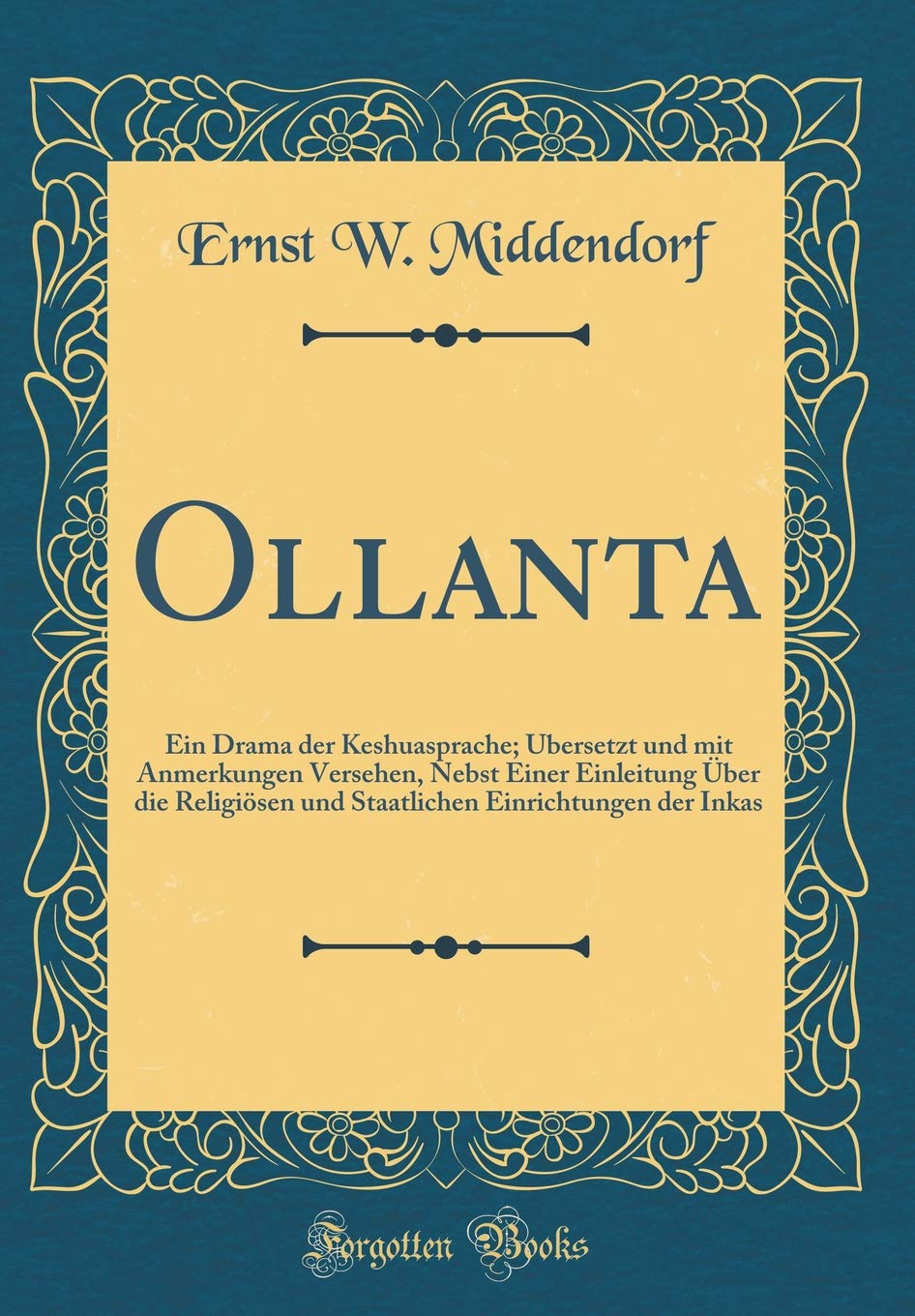 Ollanta: Ein Drama der Keshuasprache; Übersetzt und mit Anmerkungen Versehen, Nebst Einer Einleitung Über die Religiösen und Staatlichen Einrichtungen der Inkas (Classic Reprint) Drama