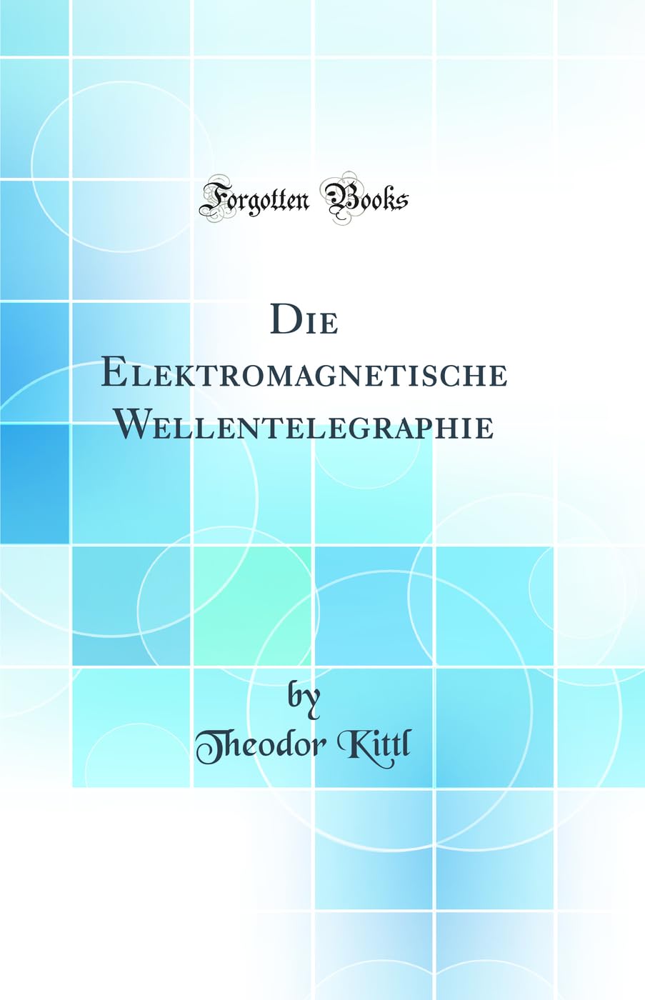 Die Elektromagnetische Wellentelegraphie (Classic Reprint) Business & Technology