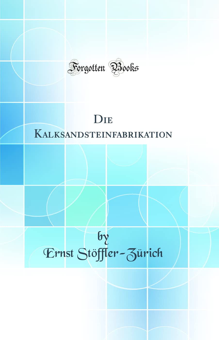 Die Kalksandsteinfabrikation (Classic Reprint) Business & Technology