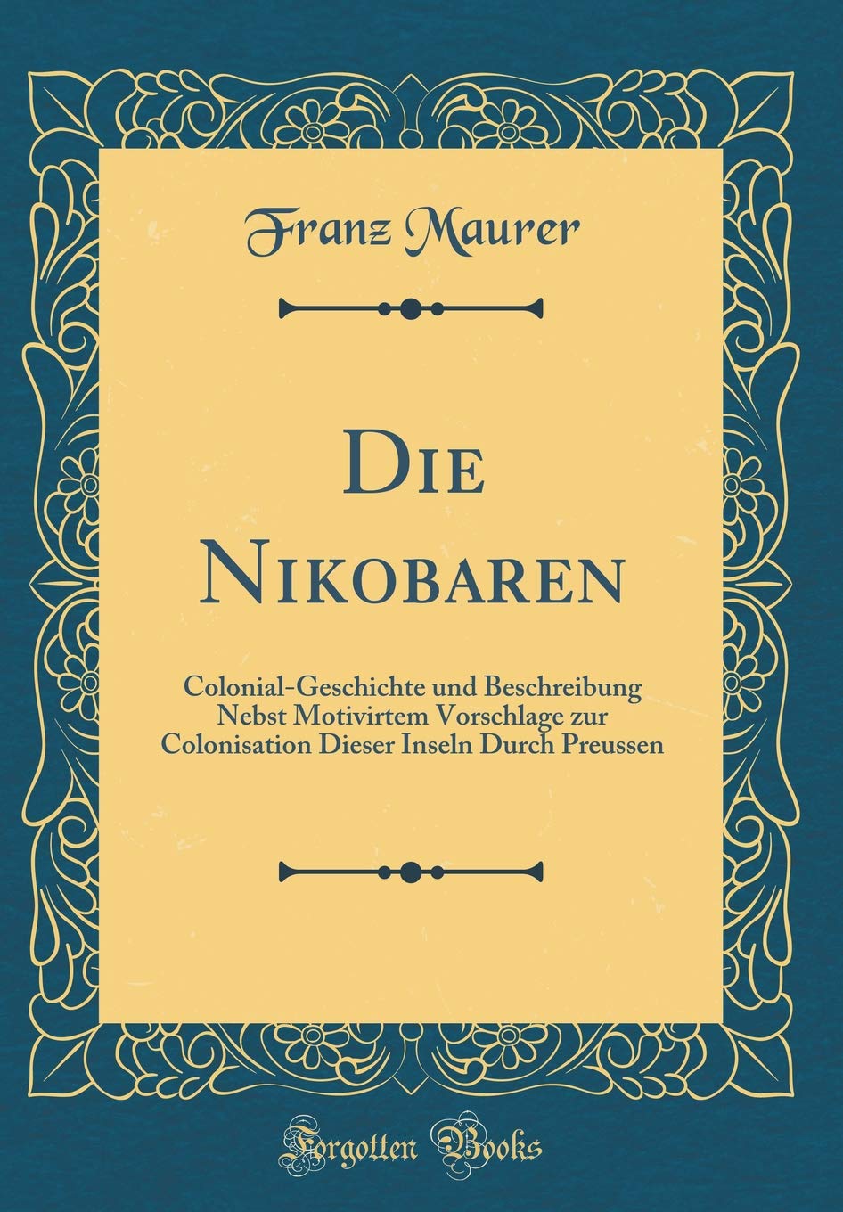 Die Nikobaren: Colonial-Geschichte und Beschreibung Nebst Motivirtem Vorschlage zur Colonisation Dieser Inseln Durch Preussen (Classic Reprint) Leisure, Home & Garden