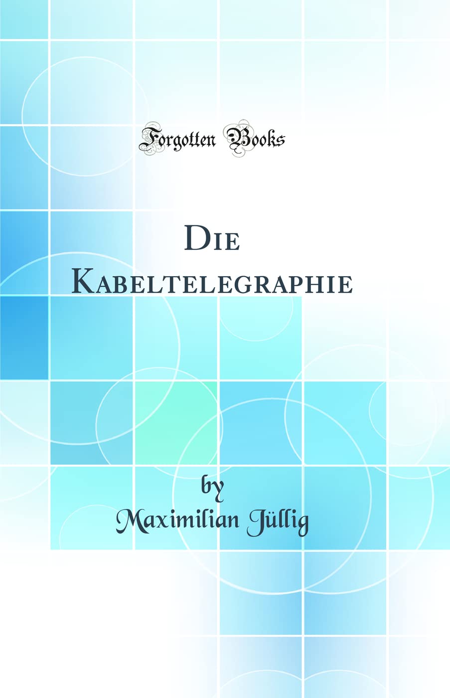 Die Kabeltelegraphie (Classic Reprint) Business & Technology