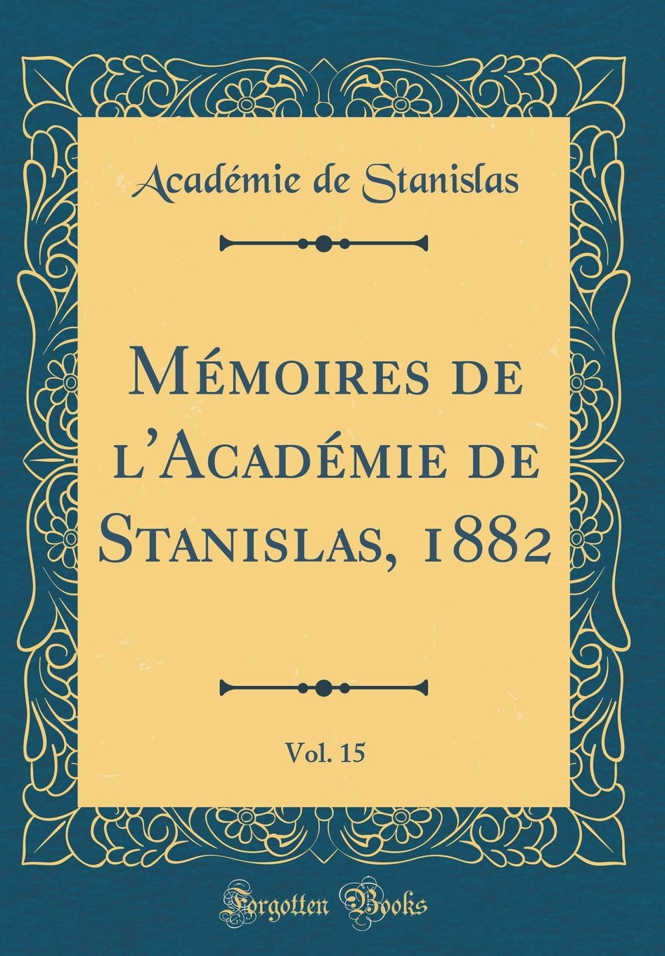 Mémoires de l'Académie de Stanislas, 1882, Vol. 15 (Classic Reprint) Memories