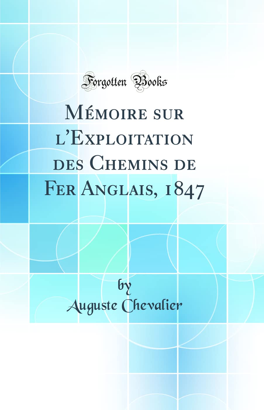 Mémoire sur l'Exploitation des Chemins de Fer Anglais, 1847 (Classic Reprint) Media & Communication